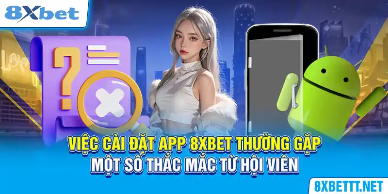 Tải App 8XBET - Cánh Cổng Mở Ra Thiên Đường Cá Cược Đỉnh Cao 6 Việc cài đặt app 8XBET thường gặp một số thắc mắc từ hội viên