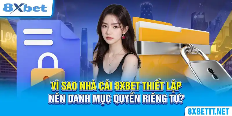 Quyền Riêng Tư 8XBET - Tổng Hợp Các Quy Định Quan Trọng Nhất 4 Vì sao nhà cái 8XBET thiết lập nên danh mục quyền riêng tư?
