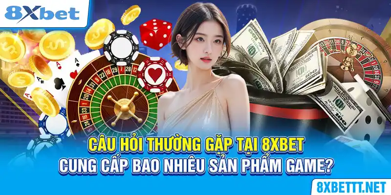 Câu Hỏi Thường Gặp Tại 8XBET - Giải Đáp Một Số Thắc Mắc 6 Câu hỏi thường gặp tại 8XBET cung cấp bao nhiêu sản phẩm game?