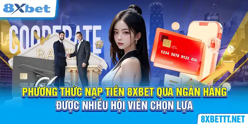 Nạp Tiền 8XBET - Hướng Dẫn Các Bước Đơn Giản Trong 3 Phút 4 Phương thức nạp tiền 8XBET qua ngân hàng được nhiều hội viên chọn lựa