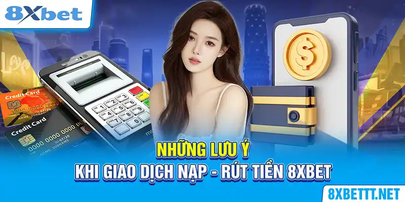 Nạp Tiền 8XBET - Hướng Dẫn Các Bước Đơn Giản Trong 3 Phút 6 Những lưu ý khi giao dịch nạp - rút tiền 8XBET