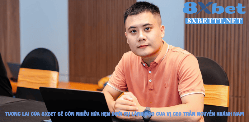 Trần Nguyễn Khánh Nam - Người Chèo Lái Con Thuyền 8XBET 4 Tương lai của 8XBET sẽ còn nhiều hứa hẹn dưới sự lãnh đạo của vị CEO Trần Nguyễn Khánh Nam