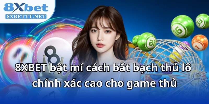 8XBET Bật Mí Cách Bắt Bạch Thủ Lô Chính Xác Cao Thắng Lớn 5 8XBET bật mí cách bắt bạch thủ lô chính xác cao cho game thủ