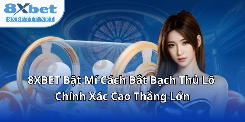 8XBET Bật Mí Cách Bắt Bạch Thủ Lô Chính Xác Cao Thắng Lớn
