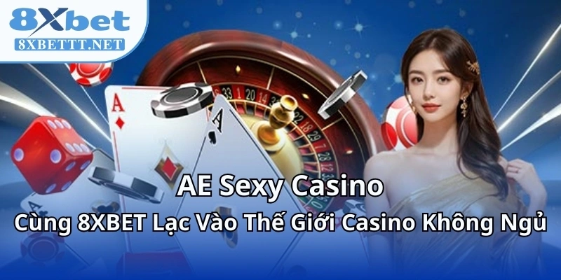 AE Sexy Casino - Cùng 8XBET Lạc Vào Thế Giới Casino Không Ngủ