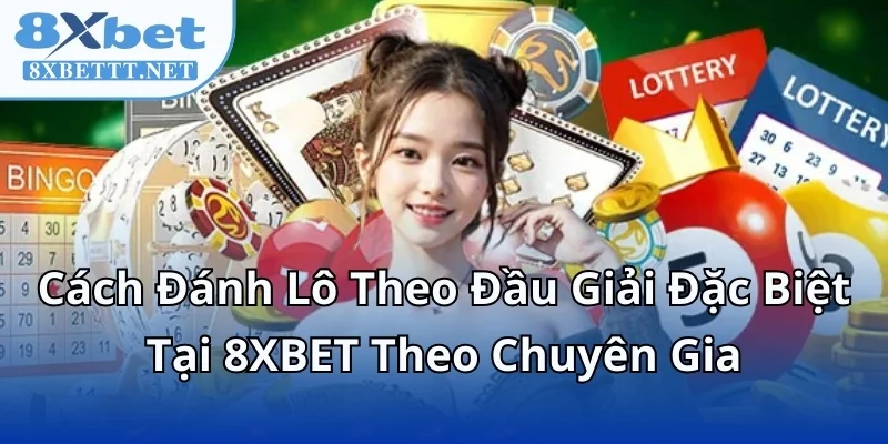 Cách Đánh Lô Theo Đầu Giải Đặc Biệt Tại 8XBET Theo Chuyên Gia