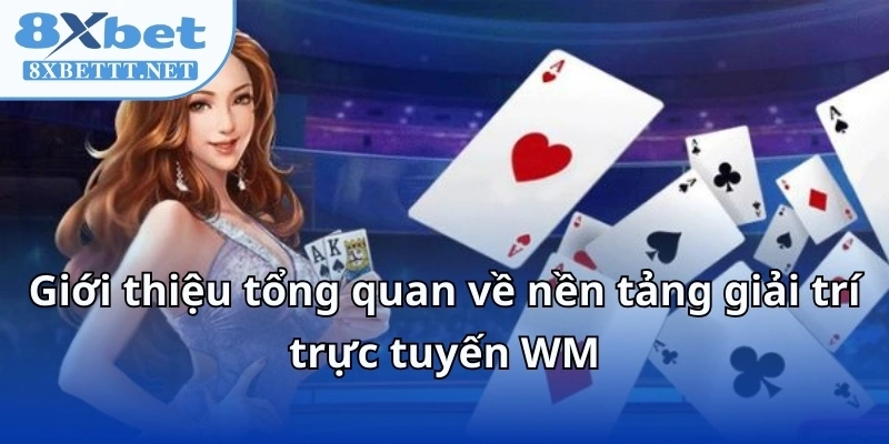 WM Casino 8XBET - Bí Mật Sau Sòng Bài Khiến Mọi Người Mê Mẩn 5 Giới thiệu tổng quan về nền tảng giải trí trực tuyến WM
