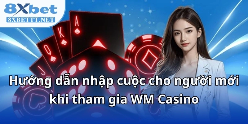 WM Casino 8XBET - Bí Mật Sau Sòng Bài Khiến Mọi Người Mê Mẩn 7 Hướng dẫn nhập cuộc cho người mới khi tham gia WM Casino