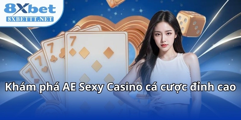 AE Sexy Casino - Cùng 8XBET Lạc Vào Thế Giới Casino Không Ngủ 5 Khám phá AE Sexy Casino cá cược đỉnh cao