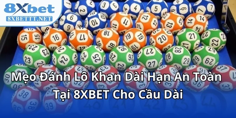 Mẹo Đánh Lô Khan Dài Hạn An Toàn Tại 8XBET Cho Cầu Dài