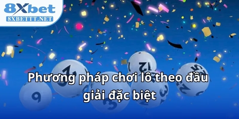 Cách Đánh Lô Theo Đầu Giải Đặc Biệt Tại 8XBET Theo Chuyên Gia 6 Phương pháp chơi lô theo đầu giải đặc biệt