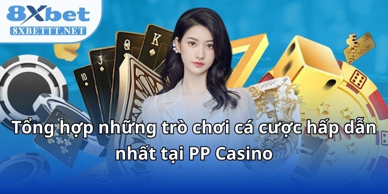 Sảnh PP Casino - Thiên Đường Cá Cược 8XBET Thời Đại Số 2025 6 Tổng hợp những trò chơi cá cược hấp dẫn nhất tại PP Casino