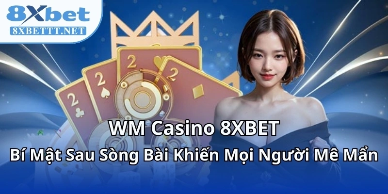 WM Casino 8XBET - Bí Mật Sau Sòng Bài Khiến Mọi Người Mê Mẩn